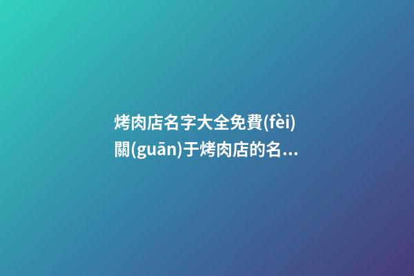 烤肉店名字大全免費(fèi) 關(guān)于烤肉店的名字大全-第1張-店鋪起名-玄機(jī)派